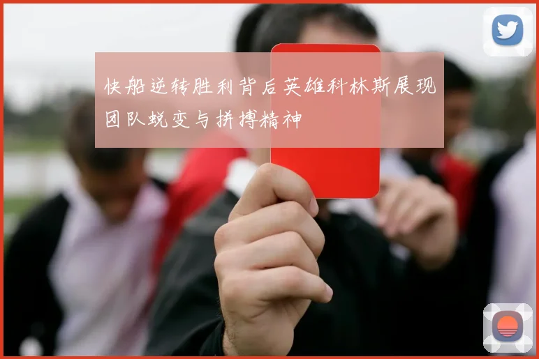 快船逆转胜利背后英雄科林斯展现团队蜕变与拼搏精神