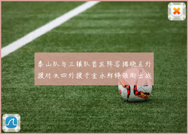 泰山队与三镇队首发阵容揭晓五外援对决四外援于金永郑铮领衔出战