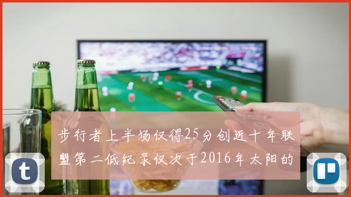 步行者上半场仅得25分创近十年联盟第二低纪录仅次于2016年太阳的22分