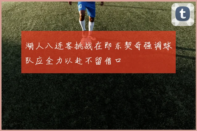 湖人八连客挑战在即东契奇强调球队应全力以赴不留借口
