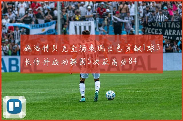 施洛特贝克全场表现出色贡献1球3长传并成功解围5次获高分84
