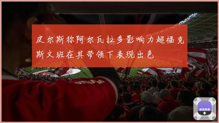 皮尔斯称阿尔瓦拉多影响力超福克斯文班在其带领下表现出色