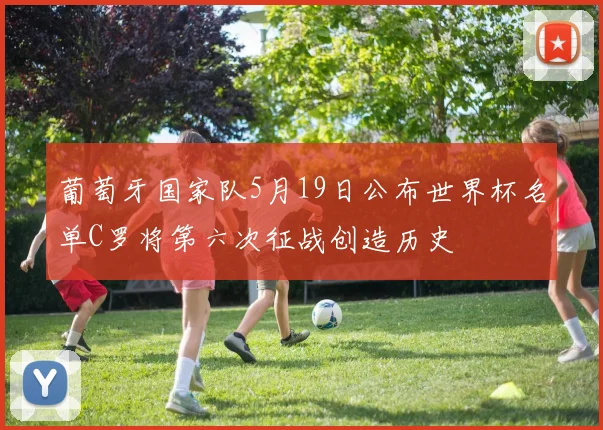 葡萄牙国家队5月19日公布世界杯名单C罗将第六次征战创造历史