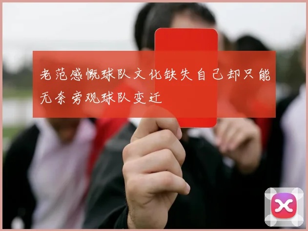 老范感慨球队文化缺失自己却只能无奈旁观球队变迁
