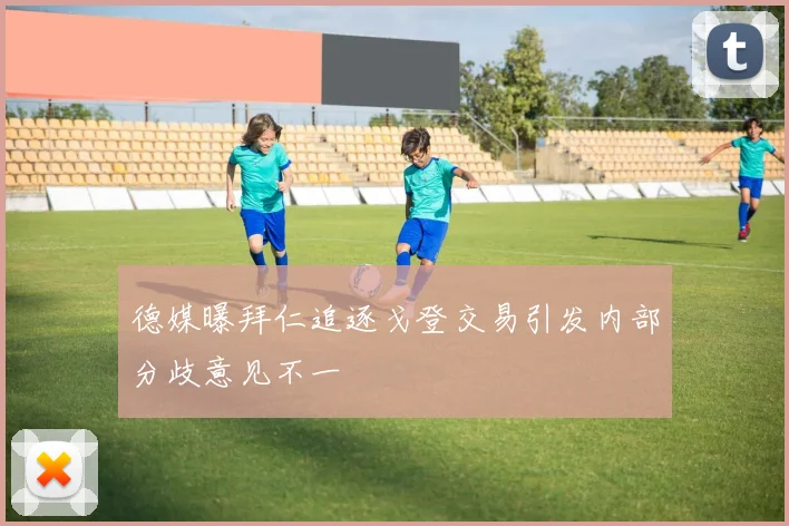 德媒曝拜仁追逐戈登交易引发内部分歧意见不一
